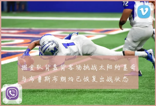 掘金队背靠背客场挑战太阳约基奇与布鲁斯布朗均已恢复出战状态