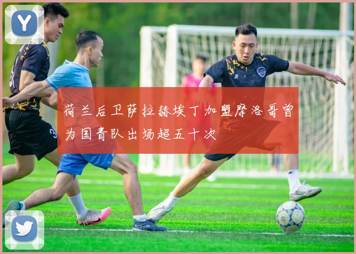 荷兰后卫萨拉赫埃丁加盟摩洛哥曾为国青队出场超五十次