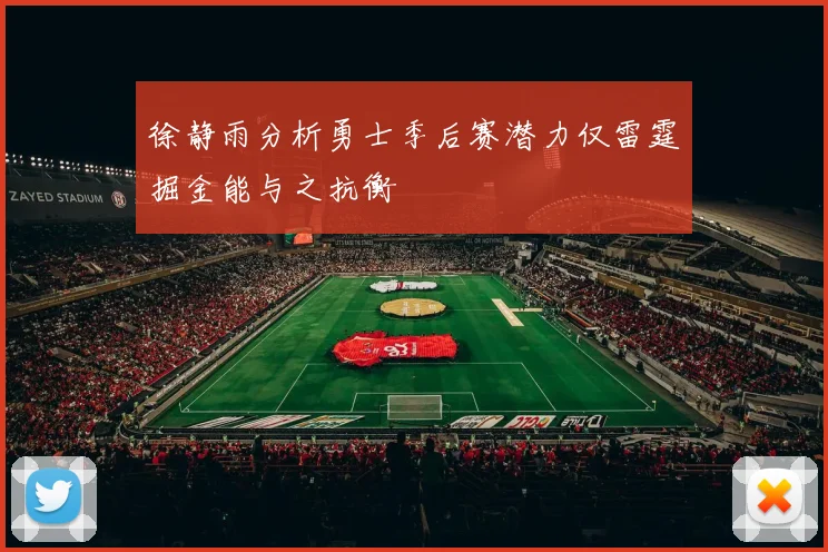 徐静雨分析勇士季后赛潜力仅雷霆掘金能与之抗衡