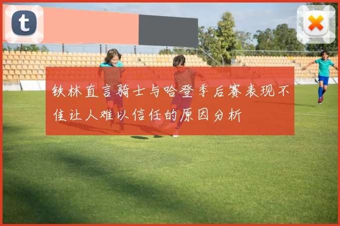 铁林直言骑士与哈登季后赛表现不佳让人难以信任的原因分析