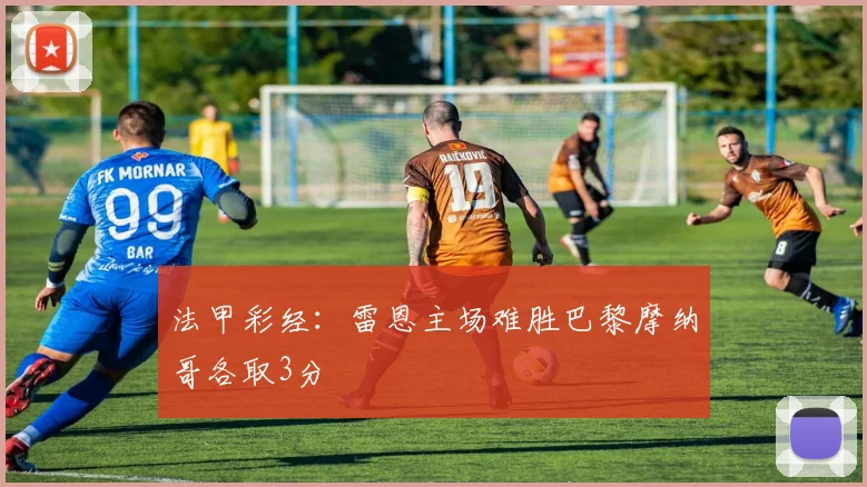 法甲彩经：雷恩主场难胜巴黎摩纳哥各取3分