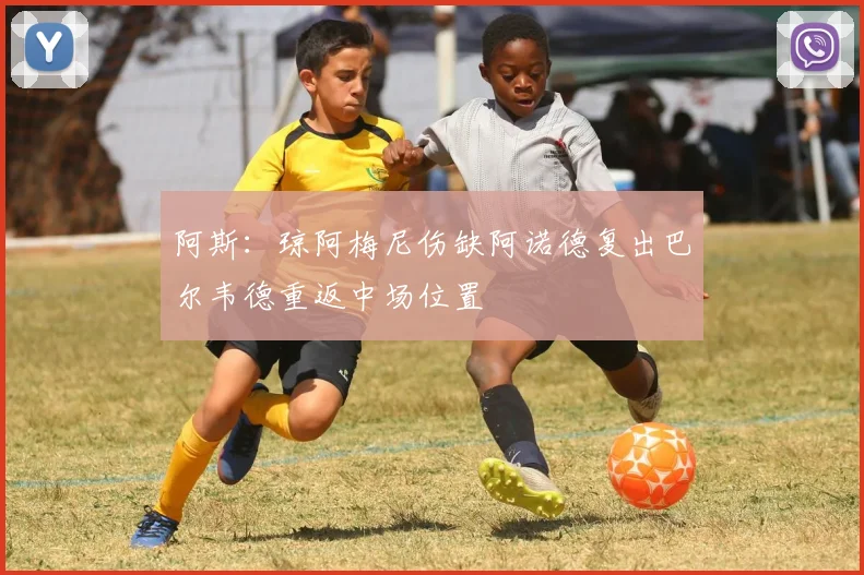 阿斯：琼阿梅尼伤缺阿诺德复出巴尔韦德重返中场位置