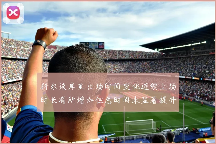 科尔谈库里出场时间变化连续上场时长有所增加但总时间未显著提升