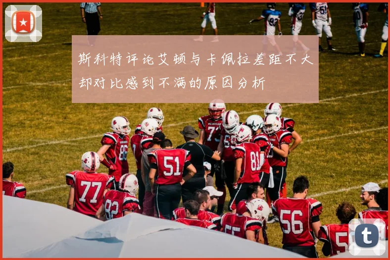 斯科特评论艾顿与卡佩拉差距不大却对比感到不满的原因分析