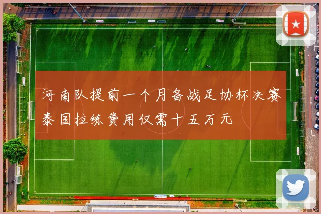 河南队提前一个月备战足协杯决赛泰国拉练费用仅需十五万元