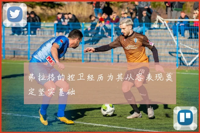 弗拉格的控卫经历为其从容表现奠定坚实基础