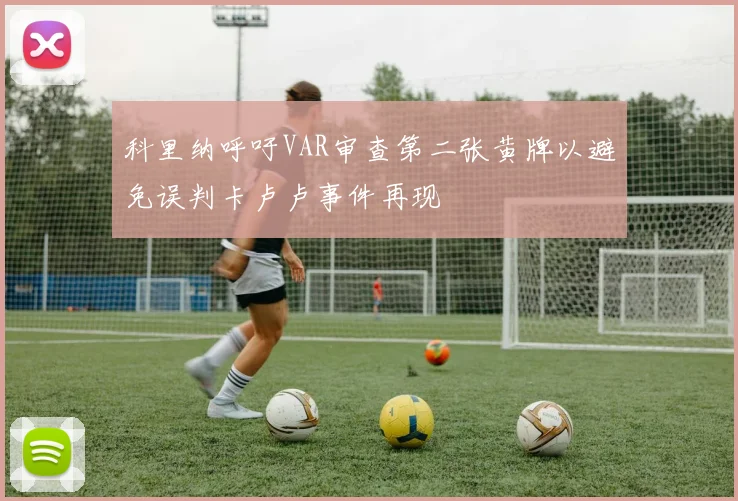 科里纳呼吁VAR审查第二张黄牌以避免误判卡卢卢事件再现