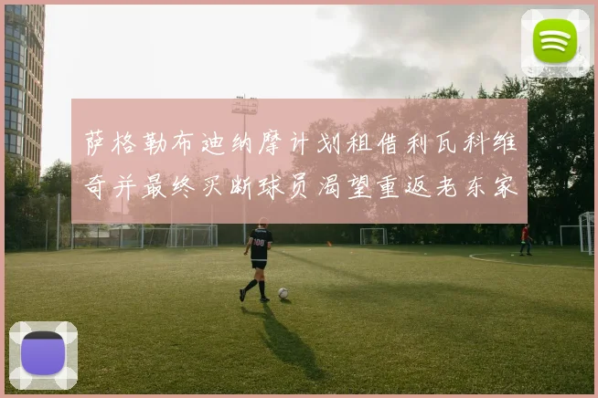 萨格勒布迪纳摩计划租借利瓦科维奇并最终买断球员渴望重返老东家