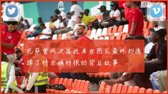 巴萨曾两次接近库尔图瓦最终却选择了特尔施特根的背后故事