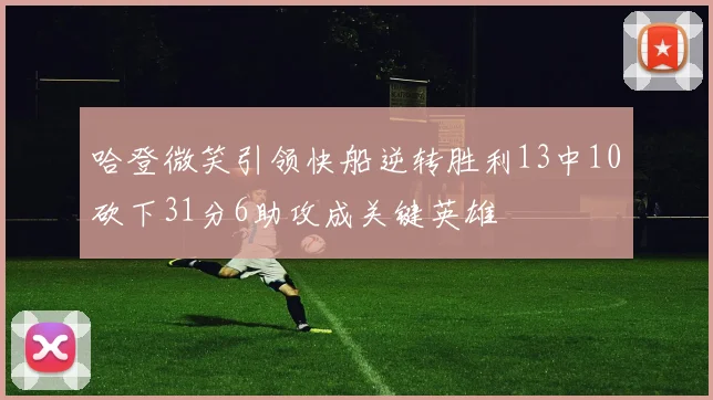 哈登微笑引领快船逆转胜利13中10砍下31分6助攻成关键英雄